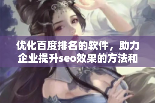 优化百度排名的软件，助力企业提升seo效果的方法和工具介绍