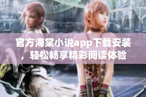 官方海棠小说app下载安装，轻松畅享精彩阅读体验