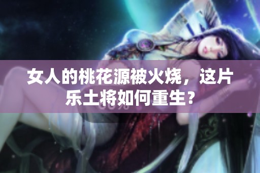 女人的桃花源被火烧，这片乐土将如何重生？