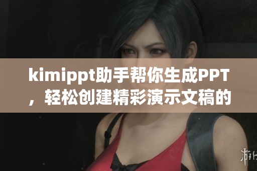 kimippt助手帮你生成PPT，轻松创建精彩演示文稿的好帮手