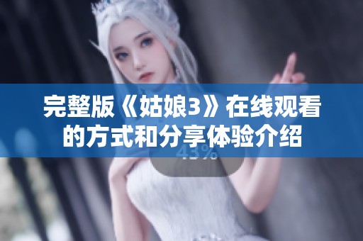完整版《姑娘3》在线观看的方式和分享体验介绍