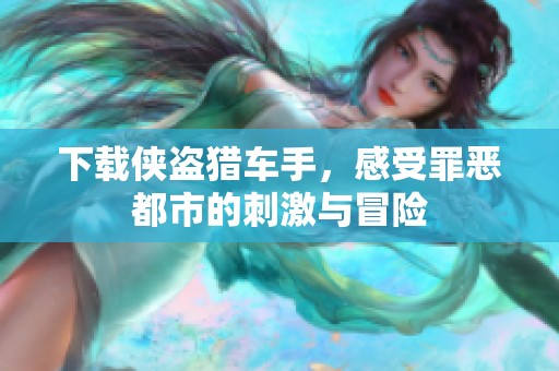 下载侠盗猎车手，感受罪恶都市的刺激与冒险