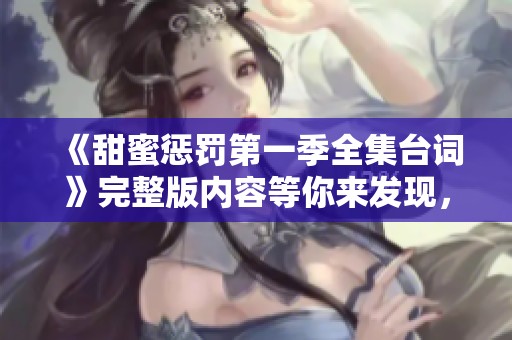 《甜蜜惩罚第一季全集台词》完整版内容等你来发现，不容错过的精彩马赛！