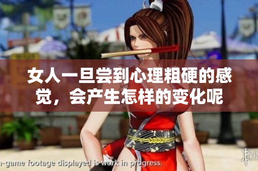 女人一旦尝到心理粗硬的感觉，会产生怎样的变化呢