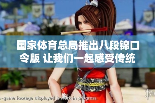 国家**总局推出八段锦口令版 让我们一起感受传统文化的魅力