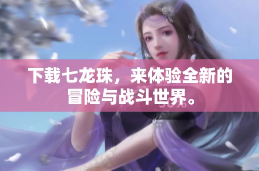 下载七龙珠，来体验全新的冒险与战斗世界。