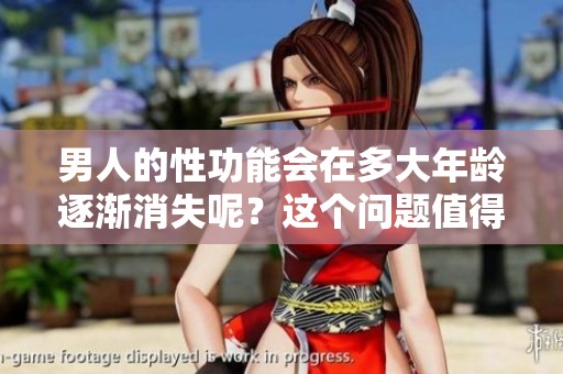男人的性功能会在多大年龄逐渐消失呢？这个问题值得关注与思考。