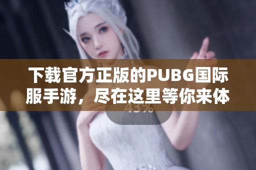 下载官方正版的PUBG国际服手游，尽在这里等你来体验！