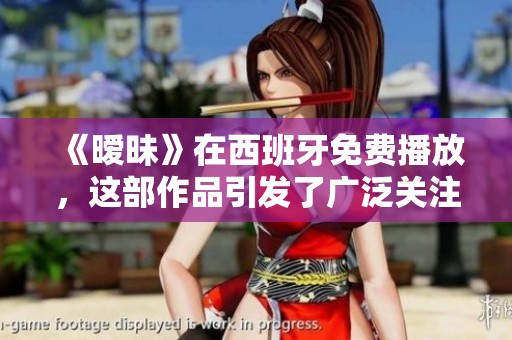 《暧昧》在西班牙免费播放，这部作品引发了广泛关注