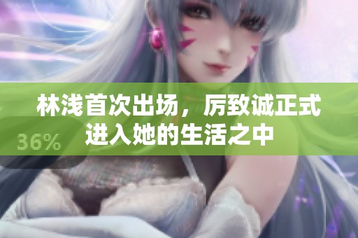 林浅首次出场，厉致诚正式进入她的生活之中
