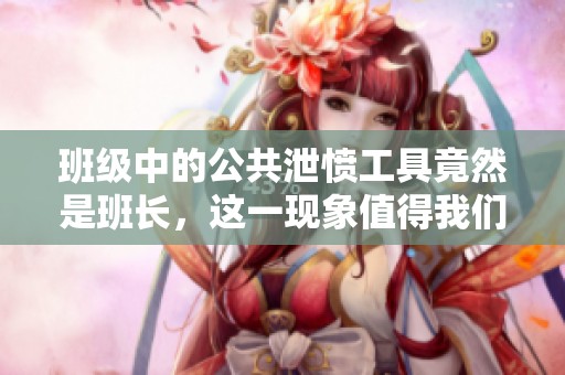 班级中的公共泄愤工具竟然是班长，这一现象值得我们深思