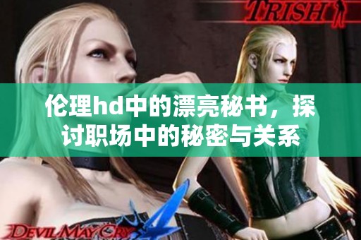 伦理hd中的漂亮秘书，探讨职场中的秘密与关系