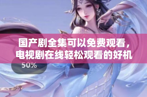 国产剧全集可以免费观看，电视剧在线轻松观看的好机会
