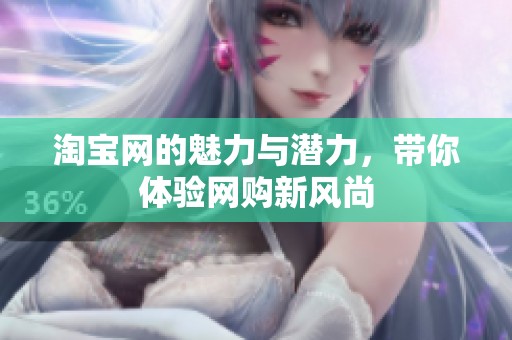 淘宝网的魅力与潜力，带你体验网购新风尚