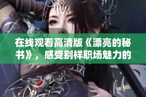在线观看高清版《漂亮的秘书》，感受别样职场魅力的真实演绎