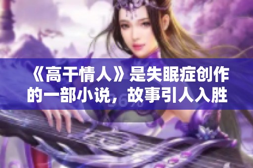 《高干情人》是失眠症创作的一部小说，故事引人入胜，值得一读。