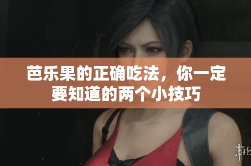 芭乐果的正确吃法，你一定要知道的两个小技巧