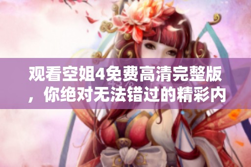 观看空姐4免费高清完整版，你绝对无法错过的精彩内容。