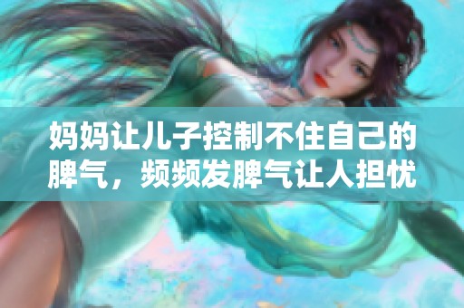 妈妈让儿子控制不住自己的脾气，频频发脾气让人担忧
