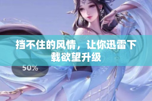 挡不住的风情，让你迅雷下载欲望升级