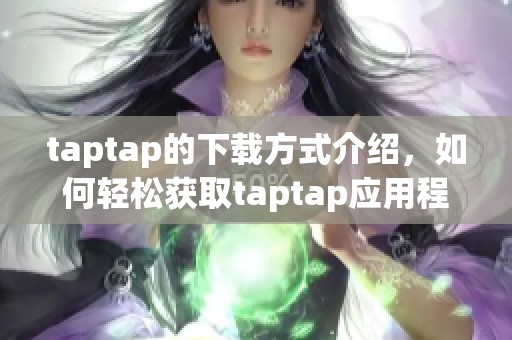 taptap的下载方式介绍，如何轻松获取taptap应用程序的安装文件