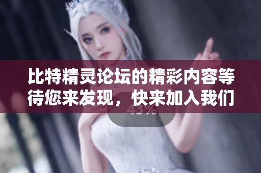 比特精灵论坛的精彩内容等待您来发现，快来加入我们的讨论吧！