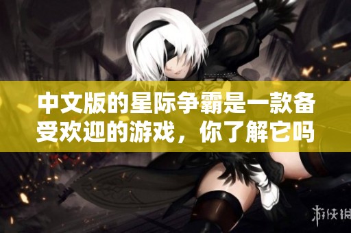 中文版的星际争霸是一款备受欢迎的游戏，你了解它吗