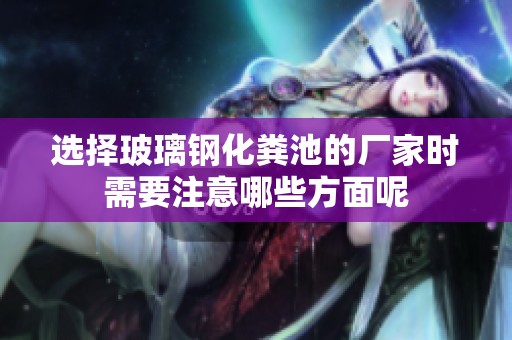 选择玻璃钢化粪池的厂家时需要注意哪些方面呢