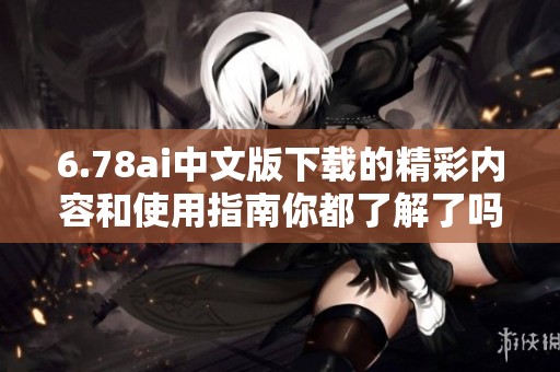 6.78ai中文版下载的精彩内容和使用指南你都了解了吗