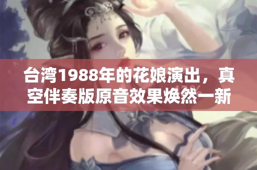 台湾1988年的花娘演出，真空伴奏版原音效果焕然一新