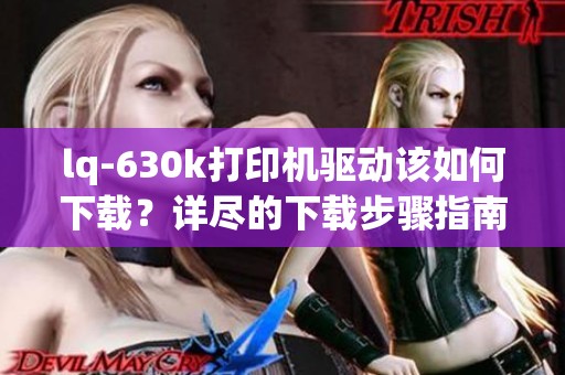 lq-630k打印机驱动该如何下载？详尽的下载步骤指南在这里！