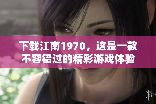 下载江南1970，这是一款不容错过的精彩游戏体验