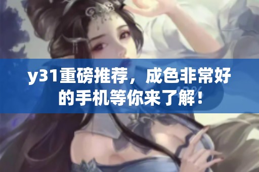 y31重磅推荐，成色非常好的手机等你来了解！