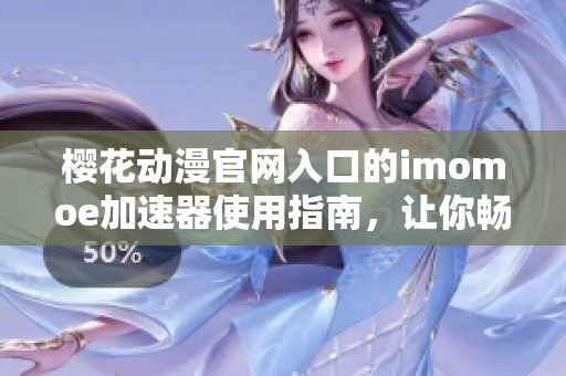 樱花动漫官网入口的imomoe加速器使用指南，让你畅享动漫乐趣