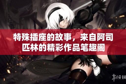 特殊插座的故事，来自阿司匹林的精彩作品笔趣阁
