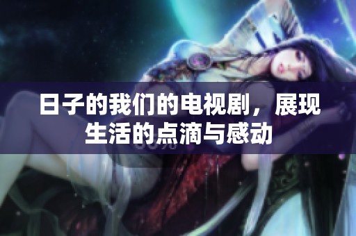 日子的我们的电视剧，展现生活的点滴与感动