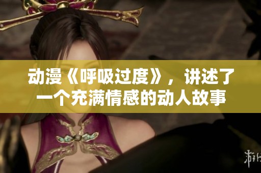 动漫《呼吸过度》，讲述了一个充满情感的动人故事