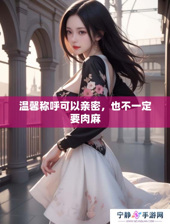 温馨称呼可以亲密，也不一定要肉麻