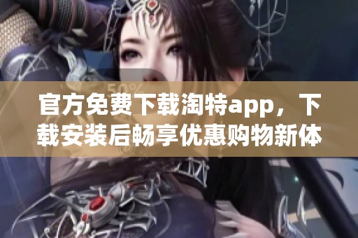 官方免费下载淘特app，下载安装后畅享优惠购物新体验