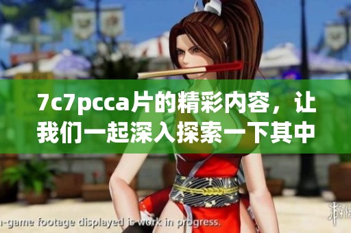 7c7pcc**的精彩内容，让我们一起深入探索一下其中的奥秘与乐趣！
