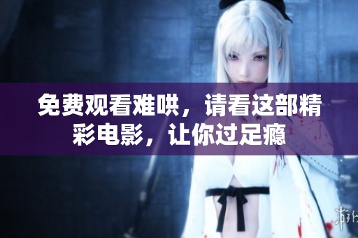 免费观看难哄，请看这部精彩电影，让你过足瘾