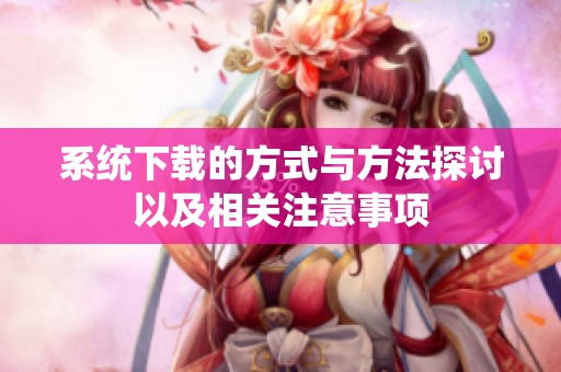 系统下载的方式与方法探讨以及相关注意事项