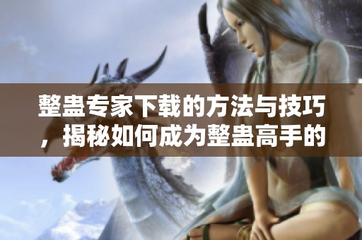 整蛊专家下载的方法与技巧，揭秘如何成为整蛊高手的绝佳资源