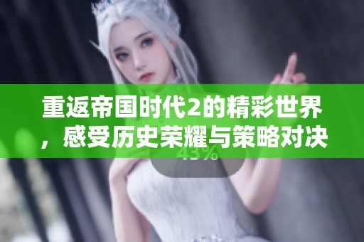 重返帝国时代2的精彩世界，感受历史荣耀与策略对决的无限魅力