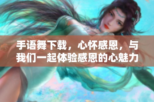 手语舞下载，心怀感恩，与我们一起体验感恩的心魅力