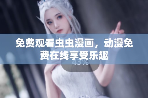 免费观看虫虫漫画，动漫免费在线享受乐趣