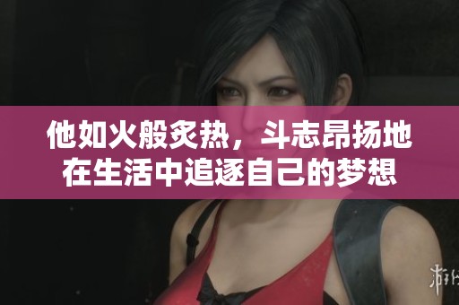 他如火般炙热，斗志昂扬地在生活中追逐自己的梦想