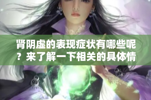 肾阴虚的表现症状有哪些呢？来了解一下相关的具体情况吧。