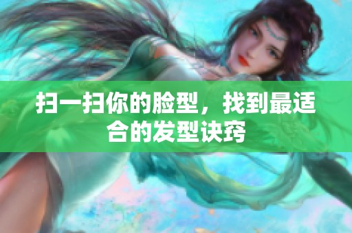 扫一扫你的脸型，找到最适合的发型诀窍