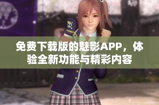 免费下载版的魅影APP，体验全新功能与精彩内容